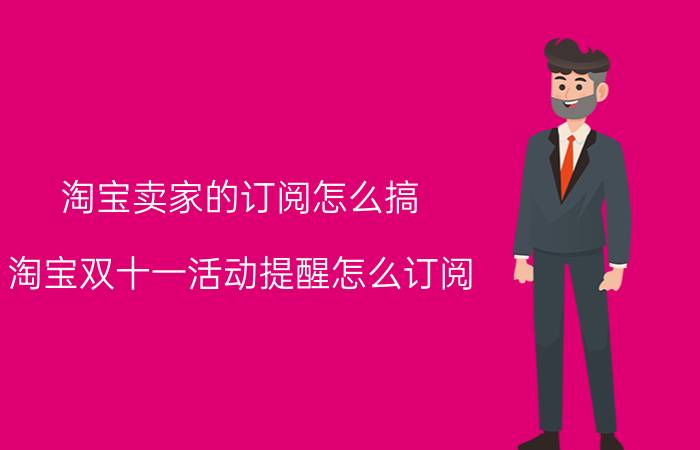 淘宝卖家的订阅怎么搞 淘宝双十一活动提醒怎么订阅？